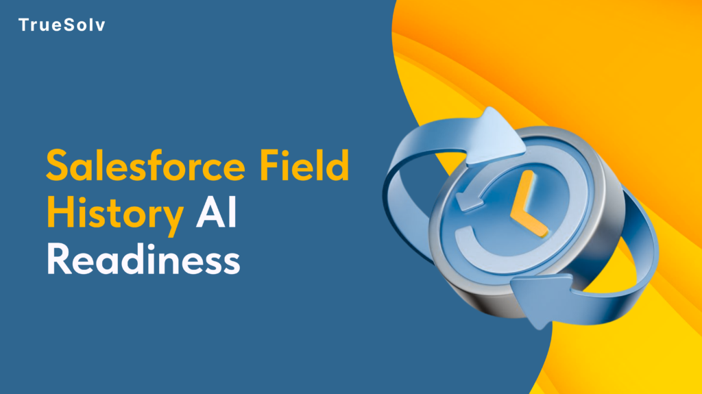 Salesforce field history Agentforce data readiness — what the agent sees vs what actually happened in field change history